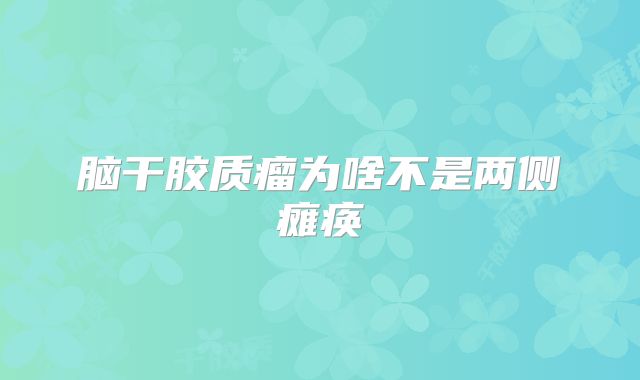 脑干胶质瘤为啥不是两侧瘫痪
