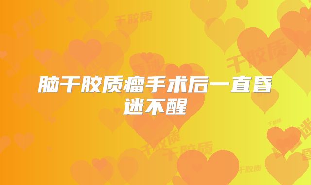 脑干胶质瘤手术后一直昏迷不醒