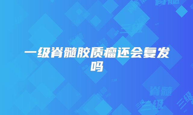 一级脊髓胶质瘤还会复发吗