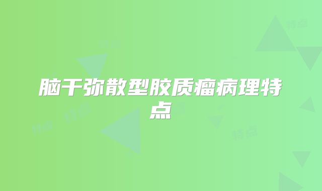 脑干弥散型胶质瘤病理特点