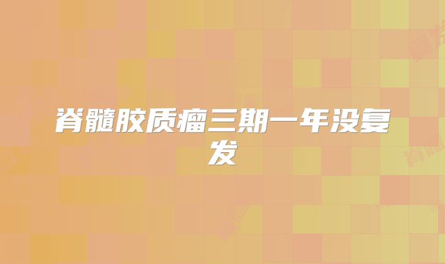 脊髓胶质瘤三期一年没复发