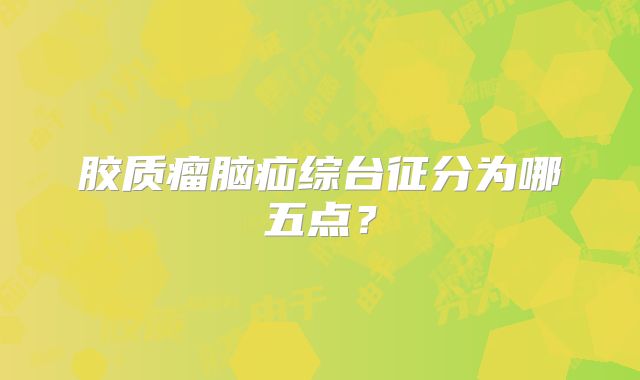 胶质瘤脑疝综台征分为哪五点？