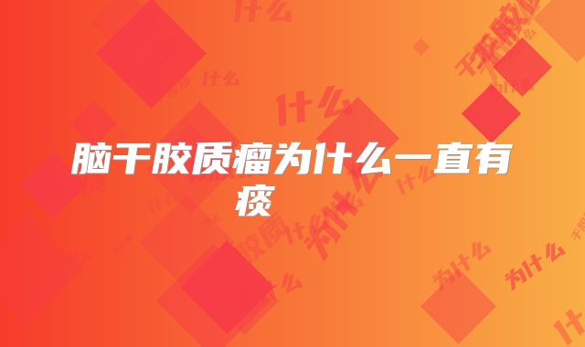 脑干胶质瘤为什么一直有痰    