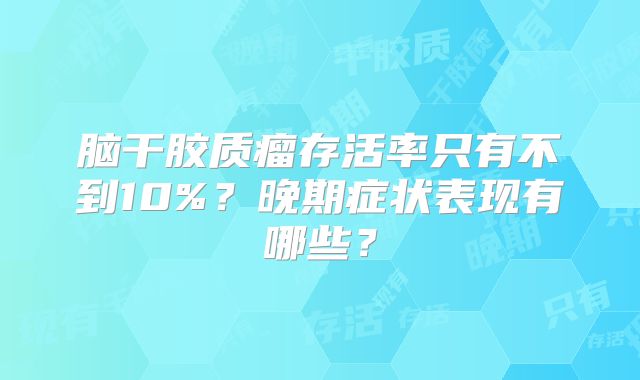 脑干胶质瘤存活率只有不到10%？晚期症状表现有哪些？