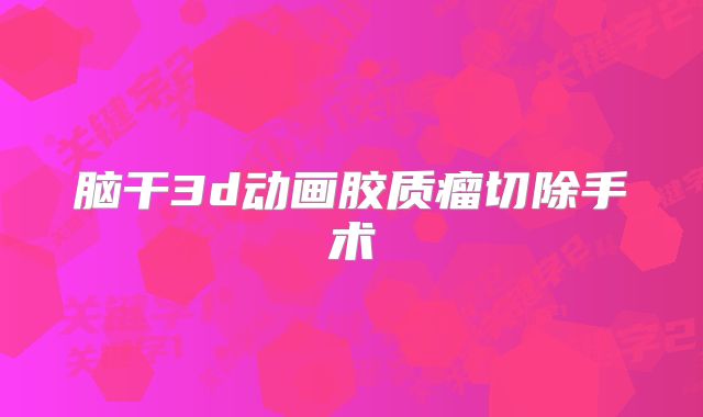 脑干3d动画胶质瘤切除手术