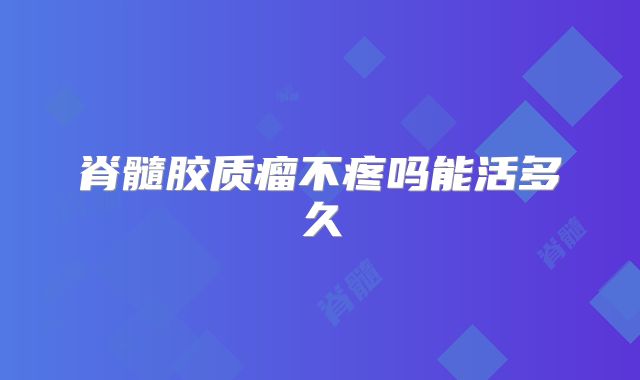 脊髓胶质瘤不疼吗能活多久