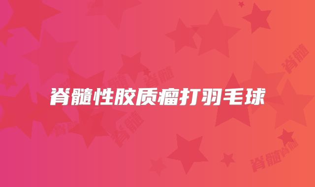 脊髓性胶质瘤打羽毛球