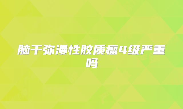 脑干弥漫性胶质瘤4级严重吗