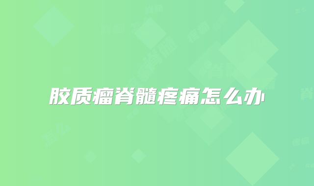 胶质瘤脊髓疼痛怎么办