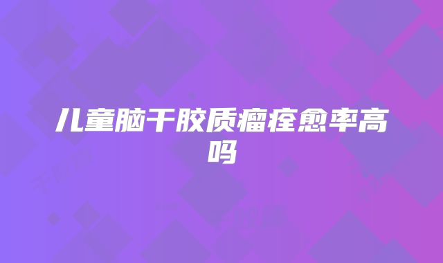 儿童脑干胶质瘤痊愈率高吗
