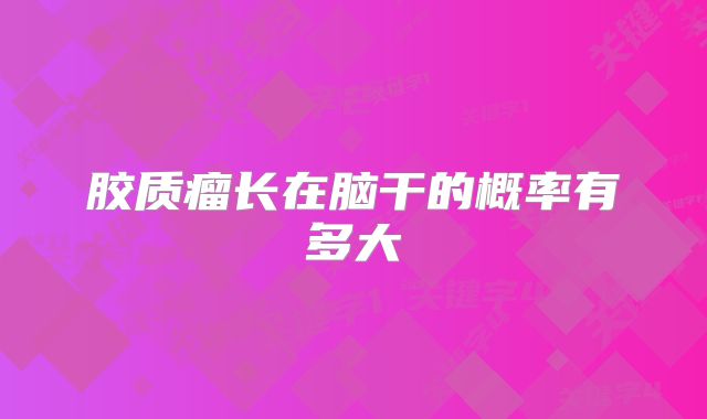 胶质瘤长在脑干的概率有多大