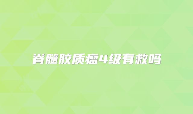 脊髓胶质瘤4级有救吗