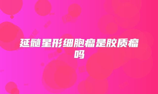 延髓星形细胞瘤是胶质瘤吗