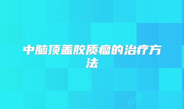 中脑顶盖胶质瘤的治疗方法