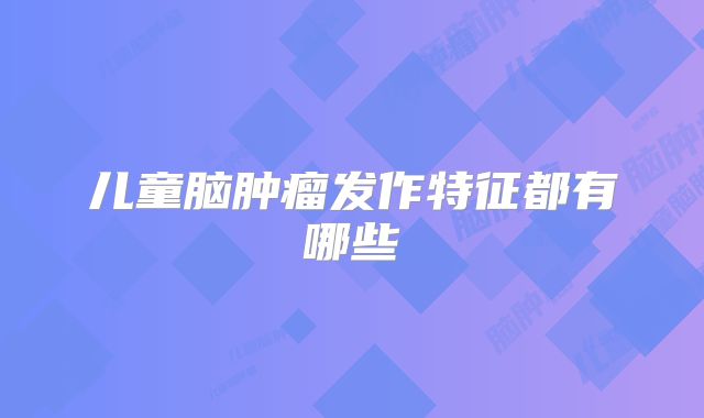 儿童脑肿瘤发作特征都有哪些