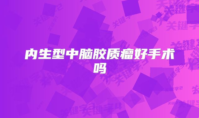 内生型中脑胶质瘤好手术吗