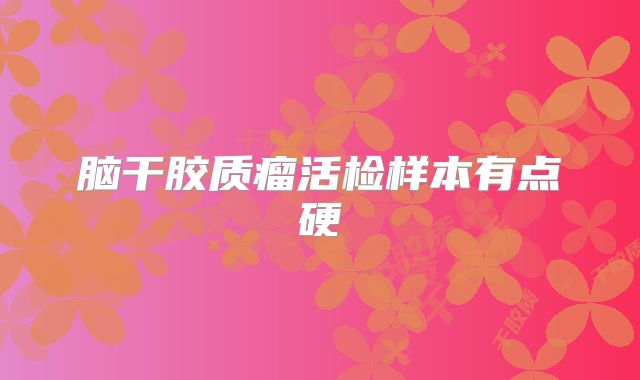脑干胶质瘤活检样本有点硬
