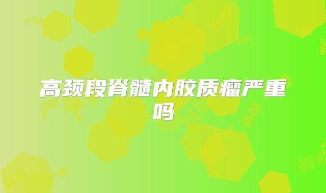 高颈段脊髓内胶质瘤严重吗