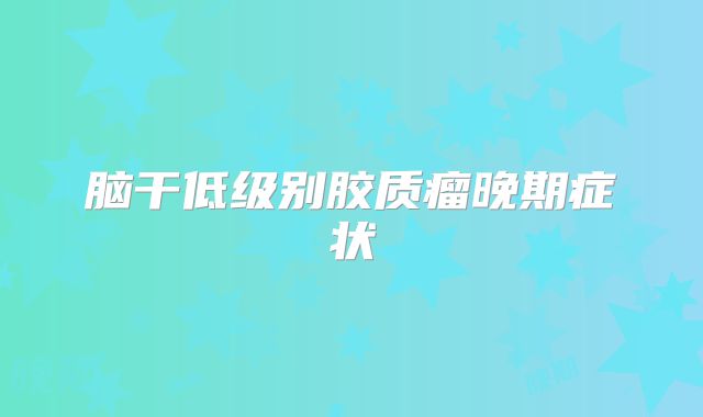 脑干低级别胶质瘤晚期症状