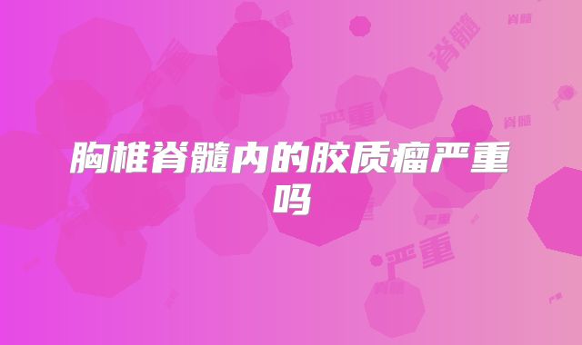 胸椎脊髓内的胶质瘤严重吗