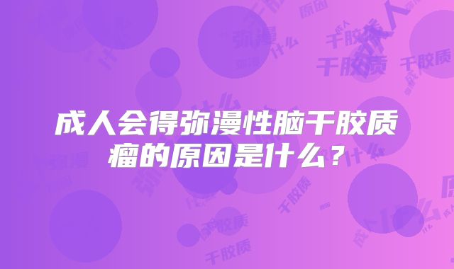 成人会得弥漫性脑干胶质瘤的原因是什么？