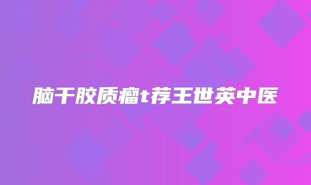 脑干胶质瘤t荐王世英中医