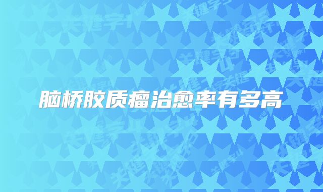 脑桥胶质瘤治愈率有多高