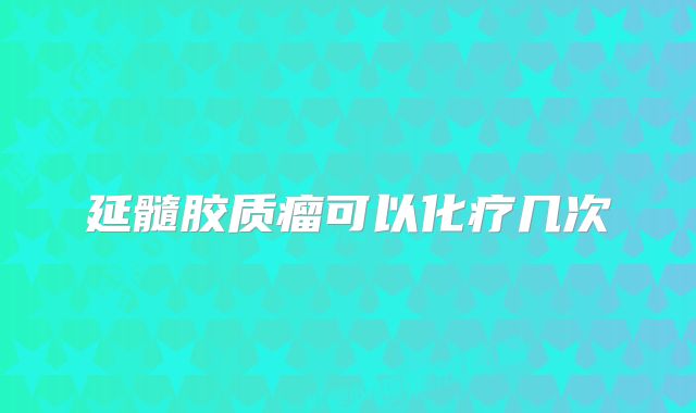 延髓胶质瘤可以化疗几次