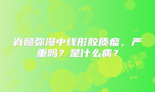 脊髓弥漫中线形胶质瘤，严重吗？是什么病？