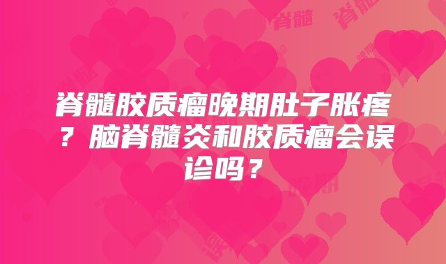 脊髓胶质瘤晚期肚子胀疼？脑脊髓炎和胶质瘤会误诊吗？