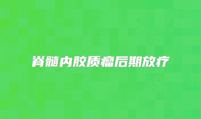 脊髓内胶质瘤后期放疗