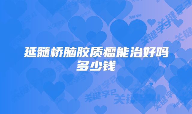 延髓桥脑胶质瘤能治好吗多少钱