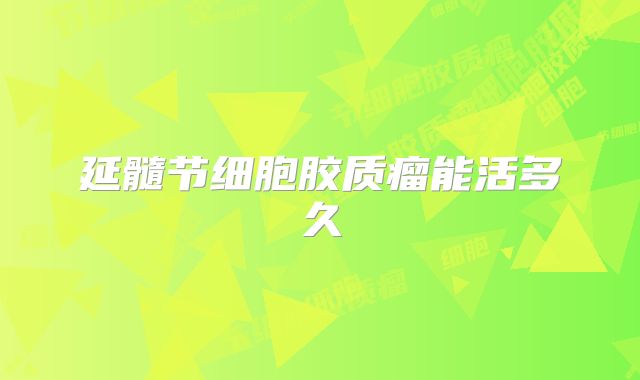 延髓节细胞胶质瘤能活多久