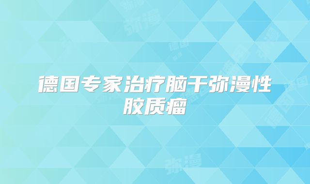 德国专家治疗脑干弥漫性胶质瘤