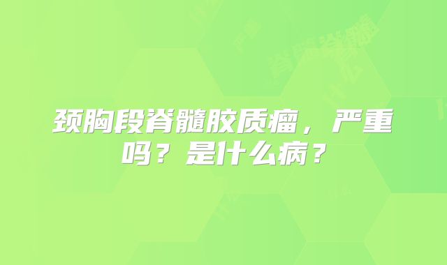 颈胸段脊髓胶质瘤，严重吗？是什么病？