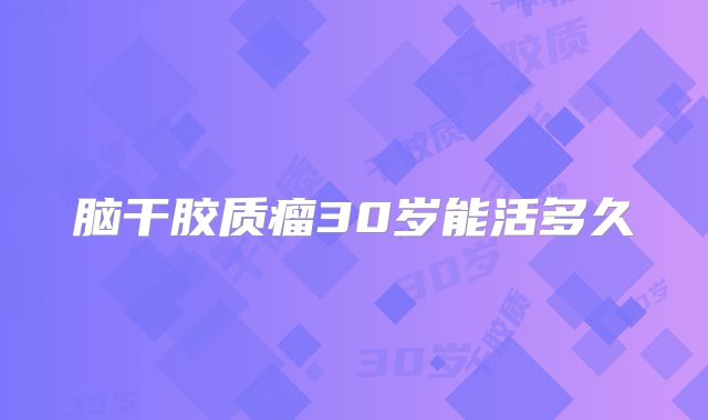脑干胶质瘤30岁能活多久
