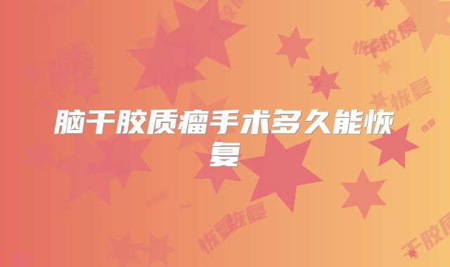 脑干胶质瘤手术多久能恢复