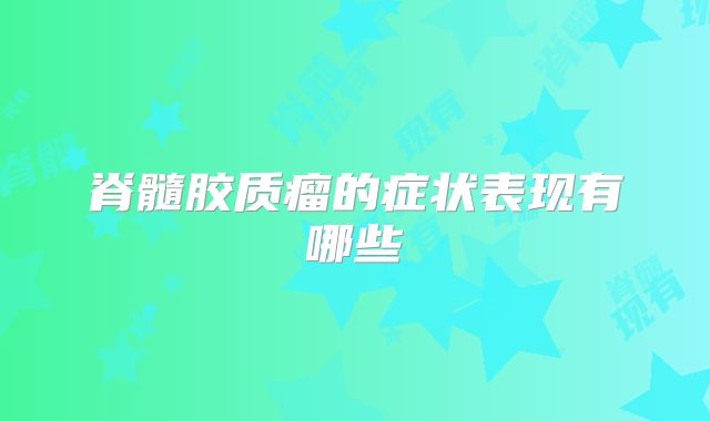 脊髓胶质瘤的症状表现有哪些
