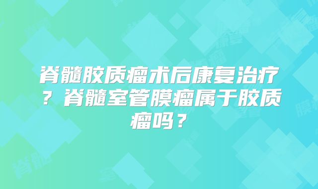 脊髓胶质瘤术后康复治疗？脊髓室管膜瘤属于胶质瘤吗？