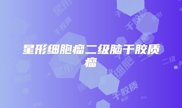 星形细胞瘤二级脑干胶质瘤