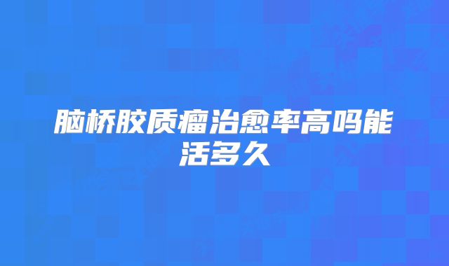脑桥胶质瘤治愈率高吗能活多久