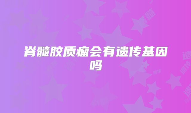脊髓胶质瘤会有遗传基因吗