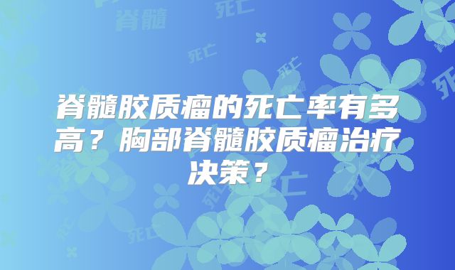 脊髓胶质瘤的死亡率有多高？胸部脊髓胶质瘤治疗决策？
