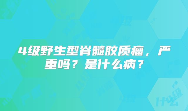 4级野生型脊髓胶质瘤，严重吗？是什么病？