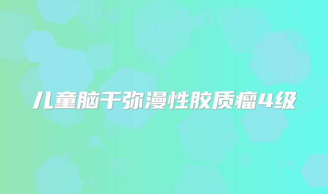 儿童脑干弥漫性胶质瘤4级