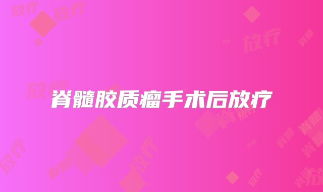 脊髓胶质瘤手术后放疗