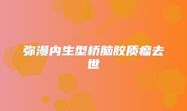弥漫内生型桥脑胶质瘤去世