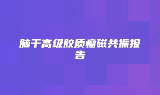 脑干高级胶质瘤磁共振报告