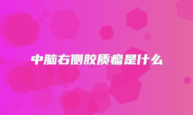 中脑右侧胶质瘤是什么