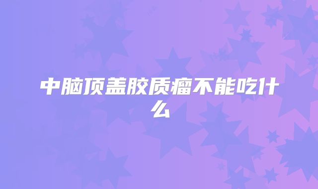 中脑顶盖胶质瘤不能吃什么